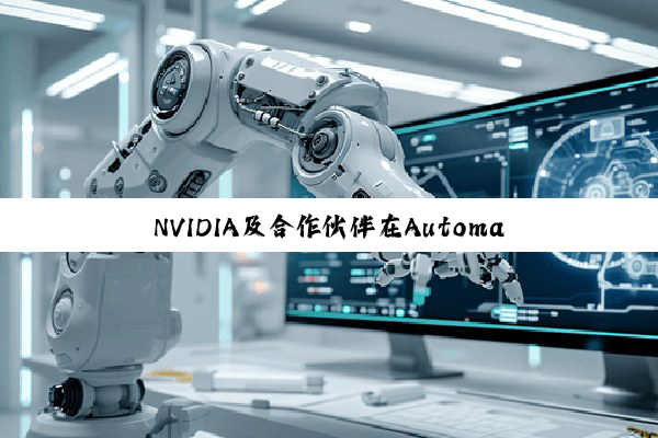 NVIDIA及合作伙伴在Automatica 重点展示下一代机器人、自动化与AI技术