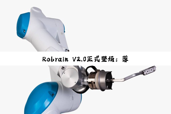 Robrain V2.0正式登场：落地人形机器人，引爆智能进化革命