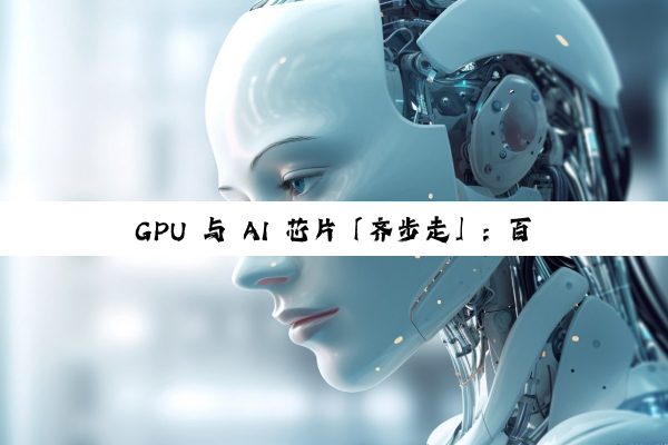 GPU 与 AI 芯片「齐步走」：百万机器人靠什么保持统一节奏？
