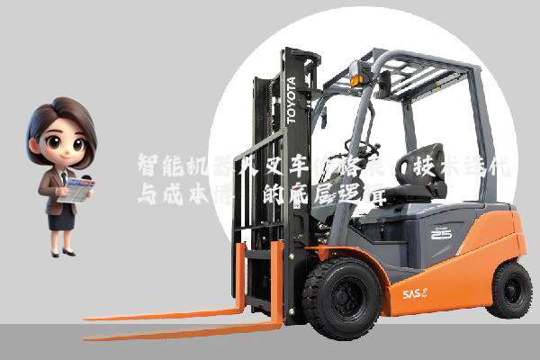 智能机器人叉车价格表：技术迭代与成本博弈的底层逻辑
