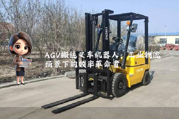 AGV搬运叉车机器人：工业物流场景下的效率革命者
