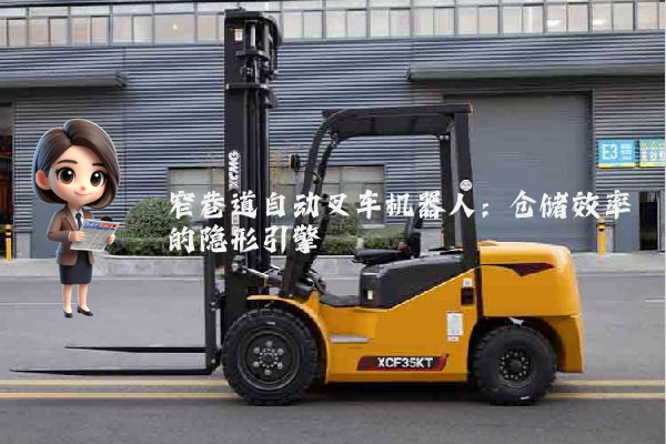 窄巷道自动叉车机器人：仓储效率的隐形引擎