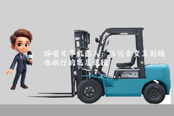 碎嘴叉车机器人：从冗余交互到精准执行的底层逻辑