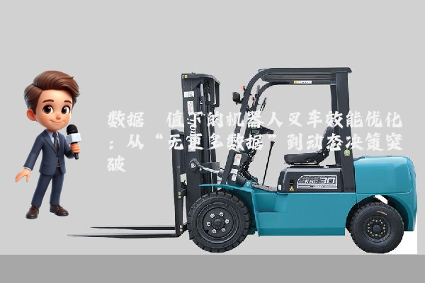 数据阈值下的机器人叉车效能优化：从“无更多数据”到动态决策突破