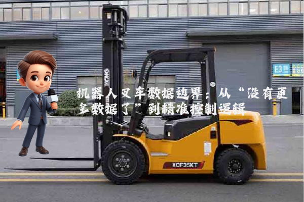 机器人叉车数据边界：从“没有更多数据了”到精准控制逻辑