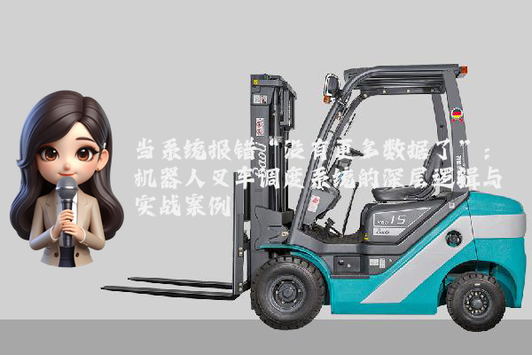 当系统报错“没有更多数据了”：机器人叉车调度系统的深层逻辑与实战案例