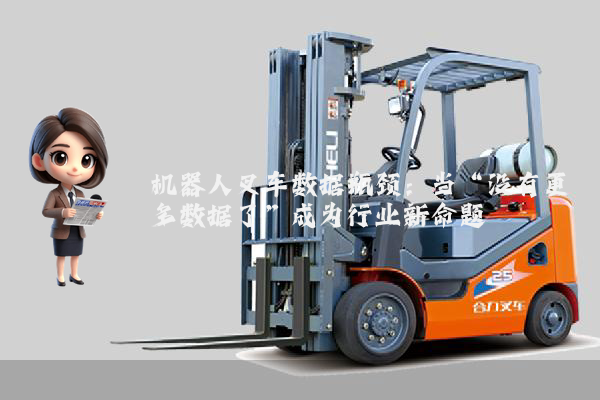 机器人叉车数据瓶颈：当“没有更多数据了”成为行业新命题