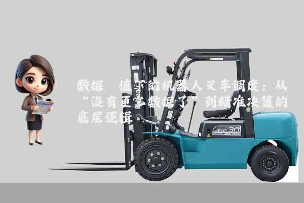 数据阈值下的机器人叉车调度：从“没有更多数据了”到精准决策的底层逻辑