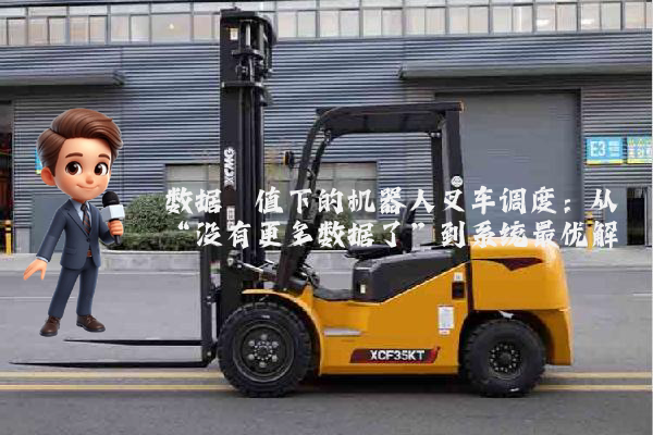 数据阈值下的机器人叉车调度：从“没有更多数据了”到系统最优解