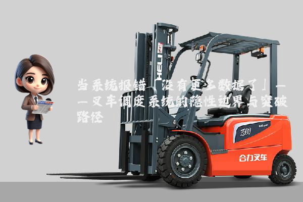 当系统报错「没有更多数据了」——叉车调度系统的隐性边界与突破路径