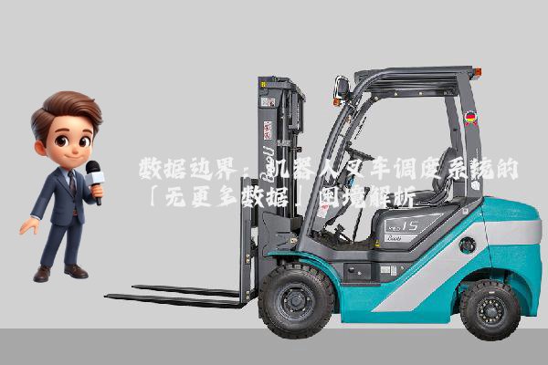 数据边界：机器人叉车调度系统的「无更多数据」困境解析