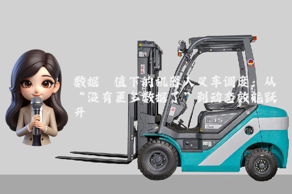 数据阈值下的机器人叉车调度：从“没有更多数据了”到动态效能跃升